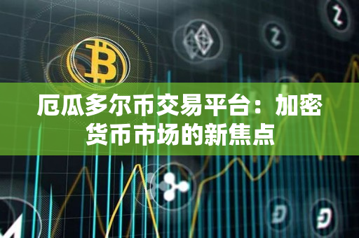 厄瓜多尔币交易平台:加密货币市场的新焦点 厄瓜多尔币交易平台:加密货币市场的新焦点