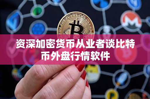 资深加密货币从业者谈比特币外盘行情软件 资深加密货币从业者谈比特币外盘行情软件