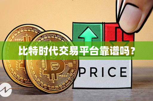 比特时代交易平台靠谱吗？