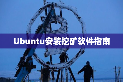 Ubuntu安装挖矿软件指南 Ubuntu安装挖矿软件指南