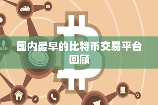 国内最早的比特币交易平台回顾 国内最早的比特币交易平台回顾