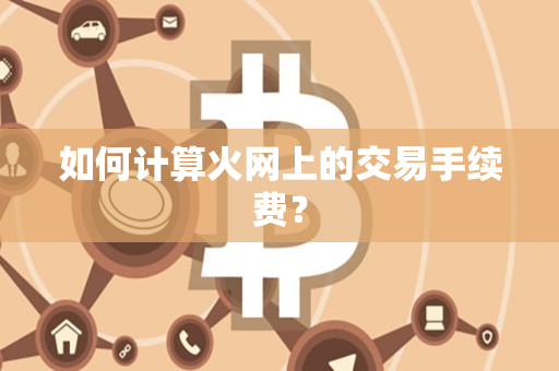 如何计算火网上的交易手续费? 如何计算火网上的交易手续费?