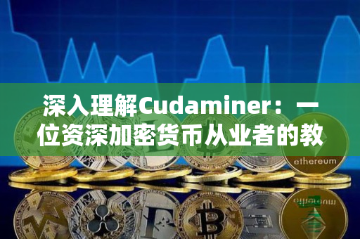 深入理解Cudaminer:一位资深加密货币从业者的教程 深入理解Cudaminer:一位资深加密货币从业者的教程