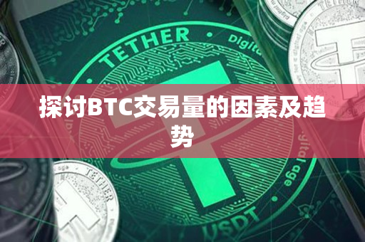 探讨BTC交易量的因素及趋势