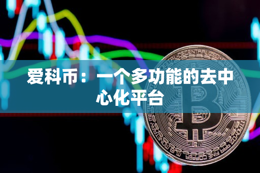 爱科币:一个多功能的去中心化平台 爱科币:一个多功能的去中心化平台