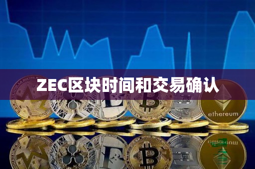 ZEC区块时间和交易确认 ZEC区块时间和交易确认