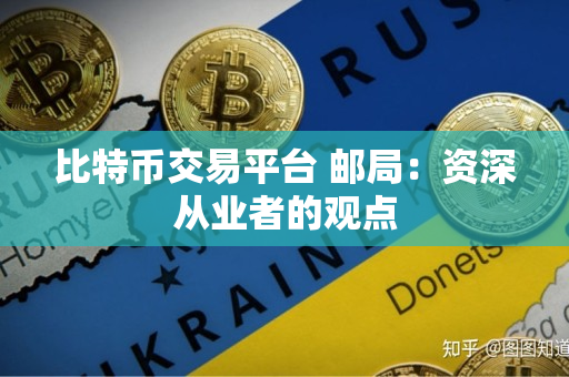 比特币交易平台 邮局:资深从业者的观点 比特币交易平台 邮局:资深从业者的观点