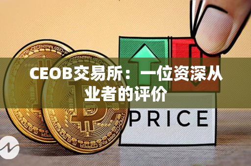 CEOB交易所:一位资深从业者的评价 CEOB交易所:一位资深从业者的评价
