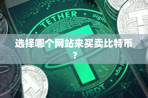选择哪个网站来买卖比特币? 选择哪个网站来买卖比特币?