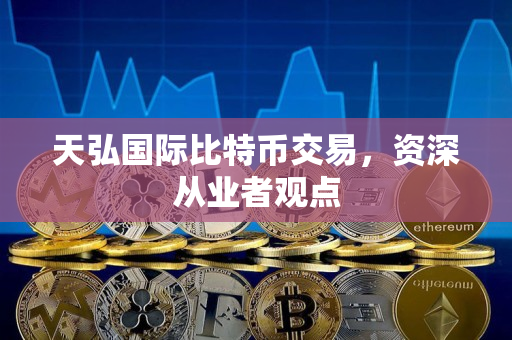 天弘国际比特币交易，资深从业者观点