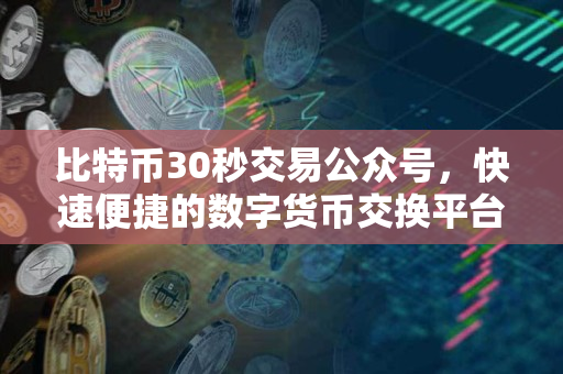 比特币30秒交易公众号,快速便捷的数字货币交换平台 比特币30秒交易公众号,快速便捷的数字货币交换平台
