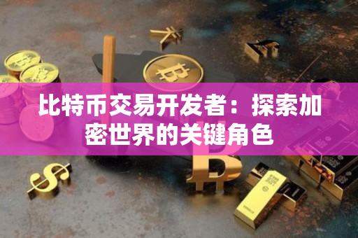 比特币交易开发者：探索加密世界的关键角色
