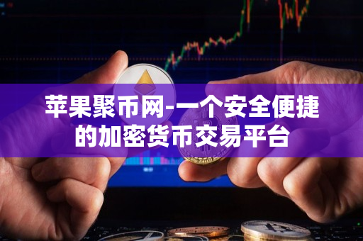 苹果聚币网-一个安全便捷的加密货币交易平台 苹果聚币网-一个安全便捷的加密货币交易平台