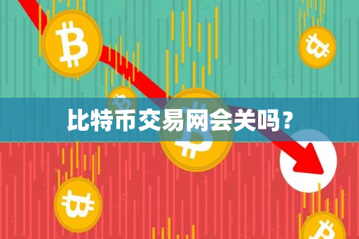 比特币交易网会关吗? 比特币交易网会关吗?