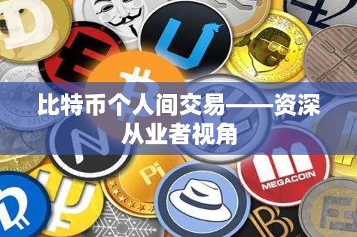 比特币个人间交易——资深从业者视角 比特币个人间交易——资深从业者视角