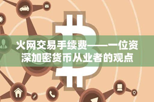 火网交易手续费——一位资深加密货币从业者的观点 火网交易手续费——一位资深加密货币从业者的观点