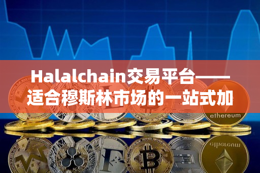 Halalchain交易平台——适合穆斯林市场的一站式加密货币交易平台