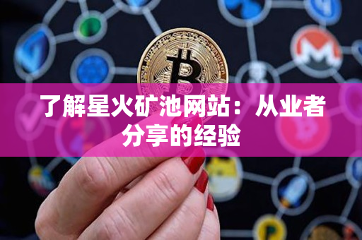 了解星火矿池网站:从业者分享的经验 了解星火矿池网站:从业者分享的经验