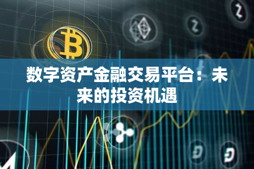 数字资产金融交易平台：未来的投资机遇