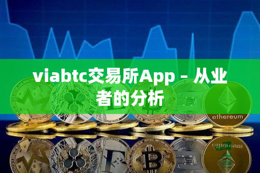 viabtc交易所App – 从业者的分析 viabtc交易所App – 从业者的分析