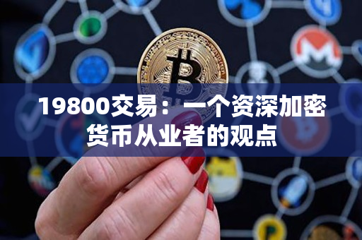 19800交易:一个资深加密货币从业者的观点 19800交易:一个资深加密货币从业者的观点