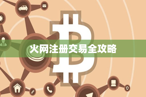 火网注册交易全攻略 火网注册交易全攻略