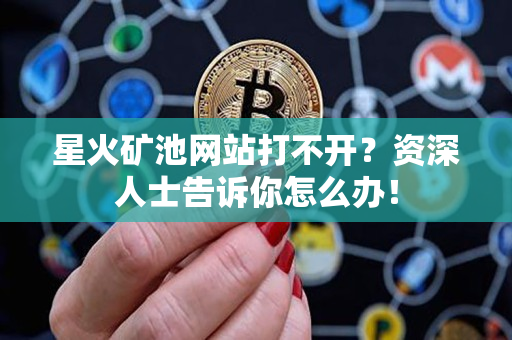 星火矿池网站打不开?资深人士告诉你怎么办! 星火矿池网站打不开?资深人士告诉你怎么办!
