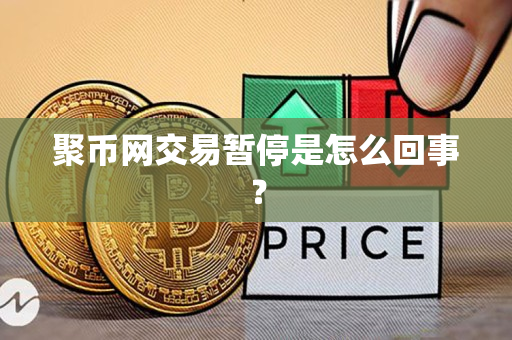 聚币网交易暂停是怎么回事? 聚币网交易暂停是怎么回事?