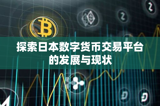 探索日本数字货币交易平台的发展与现状 探索日本数字货币交易平台的发展与现状