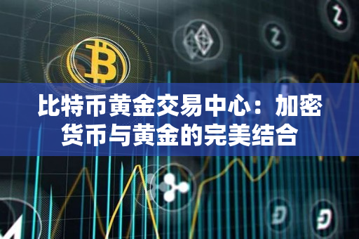 比特币黄金交易中心:加密货币与黄金的完美结合 比特币黄金交易中心:加密货币与黄金的完美结合