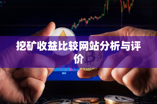 挖矿收益比较网站分析与评价 挖矿收益比较网站分析与评价
