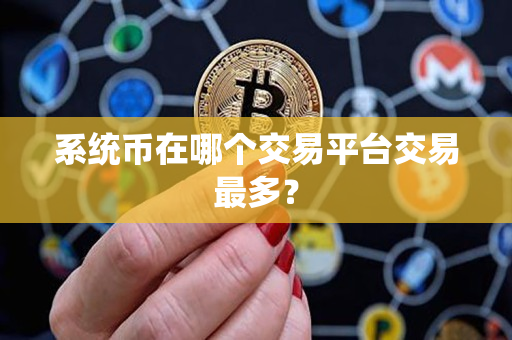 系统币在哪个交易平台交易最多? 系统币在哪个交易平台交易最多?