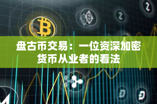 盘古币交易:一位资深加密货币从业者的看法 盘古币交易:一位资深加密货币从业者的看法