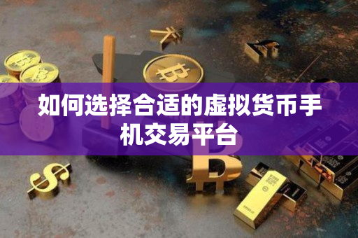 如何选择合适的虚拟货币手机交易平台