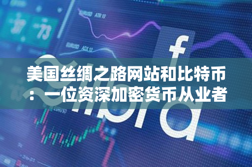 美国丝绸之路网站和比特币：一位资深加密货币从业者的观察
