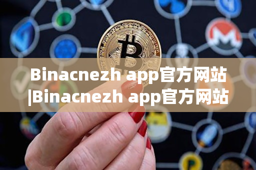 Binacnezh app官方网站|Binacnezh app官方网站登录入口