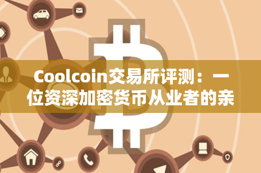 Coolcoin交易所评测：一位资深加密货币从业者的亲身经历