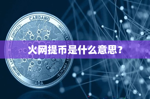 火网提币是什么意思? 火网提币是什么意思?