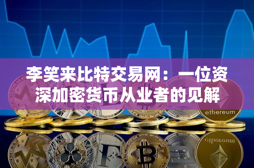 李笑来比特交易网:一位资深加密货币从业者的见解 李笑来比特交易网:一位资深加密货币从业者的见解