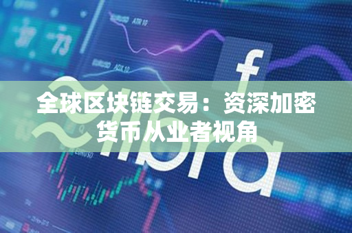 全球区块链交易:资深加密货币从业者视角 全球区块链交易:资深加密货币从业者视角