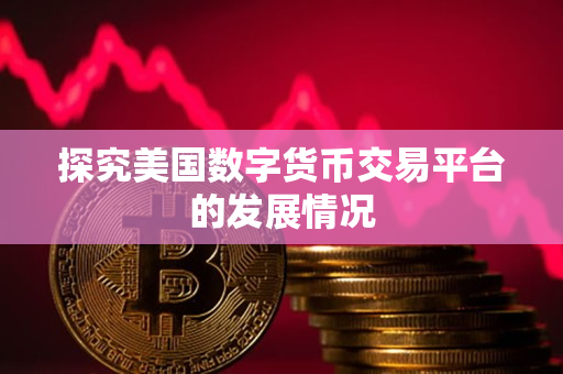 探究美国数字货币交易平台的发展情况