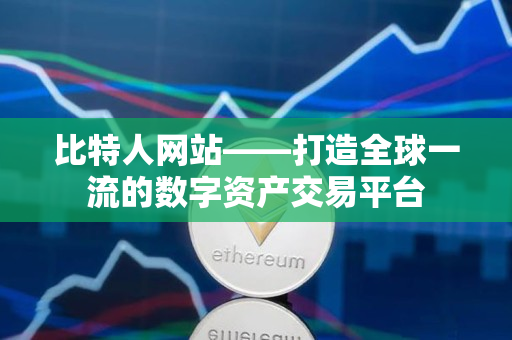 比特人网站——打造全球一流的数字资产交易平台