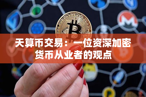 天算币交易:一位资深加密货币从业者的观点 天算币交易:一位资深加密货币从业者的观点