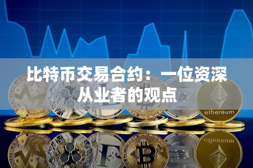 比特币交易合约：一位资深从业者的观点