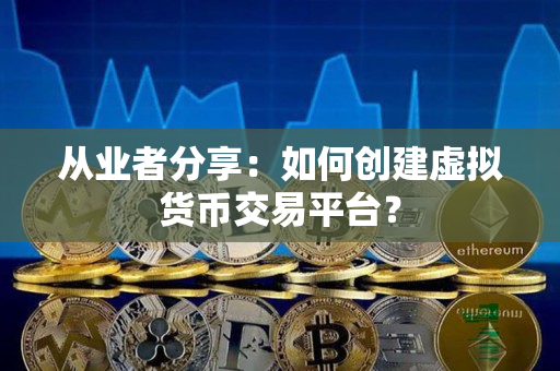 从业者分享：如何创建虚拟货币交易平台？