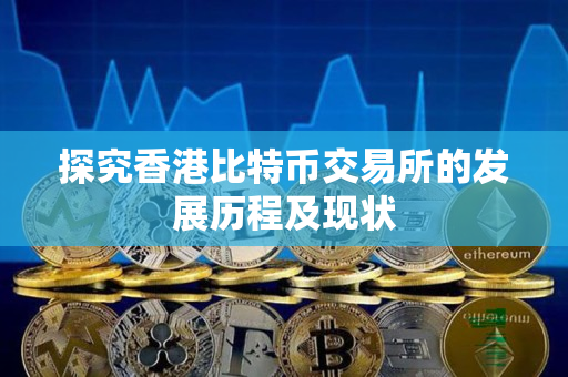 探究香港比特币交易所的发展历程及现状