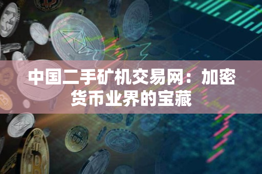 中国二手矿机交易网：加密货币业界的宝藏