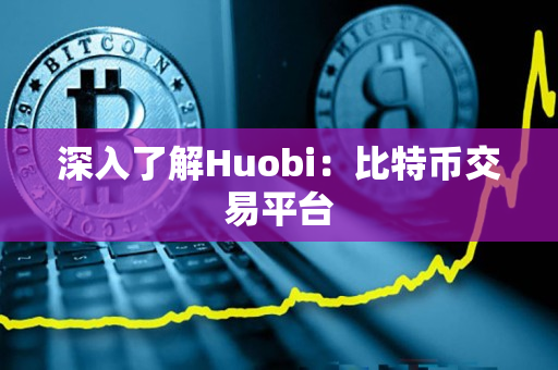 深入了解Huobi:比特币交易平台 深入了解Huobi:比特币交易平台