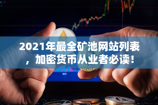 2021年最全矿池网站列表，加密货币从业者必读！