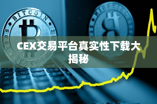 CEX交易平台真实性下载大揭秘 CEX交易平台真实性下载大揭秘